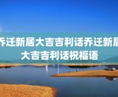 乔迁新居大吉吉利话乔迁新居大吉吉利话祝福语