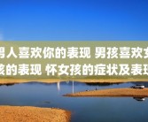 男人喜欢你的表现 男孩喜欢女孩的表现 怀女孩的症状及表现