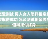 恋爱测试 男人女人怎样相亲约会取得成功 怎么测试相亲男生值得托付终身