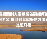 情感案例夫妻感情破裂如何挽回老公 挽回老公最好的方法就是这几招