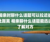 相亲时聊什么话题可以拉近彼此距离 相亲聊什么话题能迅速了解对方