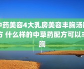 中药美容4大乳房美容丰胸汤配方 什么样的中草药配方可以丰胸