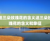 送三朵玫瑰花的含义送三朵玫瑰花的含义和象征