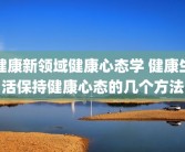 健康新领域健康心态学 健康生活保持健康心态的几个方法