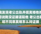 我发现老公出轨并提离婚他挽回说我没证据诬陷他 老公出轨却不同意离婚怎么找证据