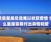 这些星座总是难以收获爱情 什么星座容易付出真情和爱