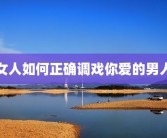 女人如何正确调戏你爱的男人