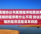 离婚协议书离婚程序和民政局离婚的程序有什么不同 协议离婚的程序流程是怎样的