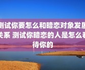 测试你要怎么和暗恋对象发展关系 测试你暗恋的人是怎么看待你的