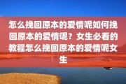 怎么挽回原本的爱情呢如何挽回原本的爱情呢？女生必看的教程怎么挽回原本的爱情呢女生