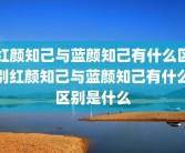 红颜知己与蓝颜知己有什么区别红颜知己与蓝颜知己有什么区别是什么