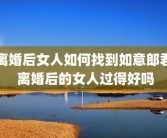 离婚后女人如何找到如意郎君 离婚后的女人过得好吗