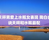 天秤男爱上水瓶女表现 陶白白说天秤和水瓶最配 