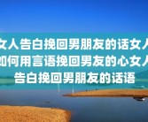 女人告白挽回男朋友的话女人如何用言语挽回男友的心女人告白挽回男朋友的话语