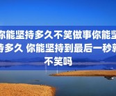 你能坚持多久不笑做事你能坚持多久 你能坚持到最后一秒就不笑吗