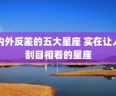 内外反差的五大星座 实在让人刮目相看的星座