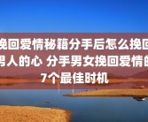 挽回爱情秘籍分手后怎么挽回男人的心 分手男女挽回爱情的7个最佳时机