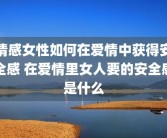 情感女性如何在爱情中获得安全感 在爱情里女人要的安全感是什么