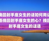 挽回射手座女生的话如何用话语挽回射手座女生的心？挽回射手座女生的话语