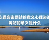 心理咨询网站的意义心理咨询网站的意义是什么