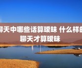 聊天中哪些话算暧昧 什么样的聊天才算暧昧 