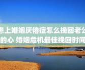 患上婚姻厌倦症怎么挽回老公的心 婚姻危机最佳挽回时间