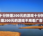 十分钟赚200元的游戏十分钟赚200元的游戏不用看广告