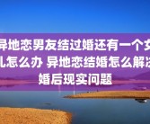 异地恋男友结过婚还有一个女儿怎么办 异地恋结婚怎么解决婚后现实问题