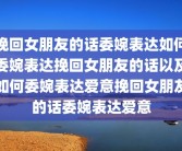 挽回女朋友的话委婉表达如何委婉表达挽回女朋友的话以及如何委婉表达爱意挽回女朋友的话委婉表达爱意