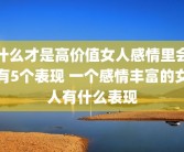 什么才是高价值女人感情里会有5个表现 一个感情丰富的女人有什么表现