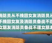 消防员从不挽回女友消防员从不挽回女友及消防员备战不理女朋友消防员备战不理女朋友