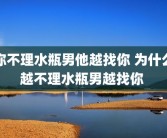 你不理水瓶男他越找你 为什么越不理水瓶男越找你 