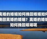 离婚的婚姻如何挽回婚姻如何挽回离婚的婚姻？离婚的婚姻如何挽回婚姻呢
