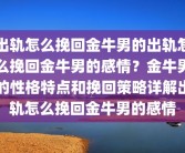 出轨怎么挽回金牛男的出轨怎么挽回金牛男的感情？金牛男的性格特点和挽回策略详解出轨怎么挽回金牛男的感情