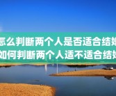 怎么判断两个人是否适合结婚 如何判断两个人适不适合结婚