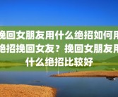 挽回女朋友用什么绝招如何用绝招挽回女友？挽回女朋友用什么绝招比较好