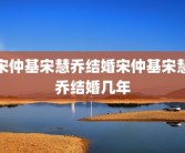 宋仲基宋慧乔结婚宋仲基宋慧乔结婚几年