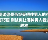 测试你是否经受得住男人的花言巧语 测试你让哪种男人着迷超准