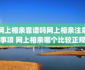 网上相亲靠谱吗网上相亲注意事项 网上相亲哪个比较正规