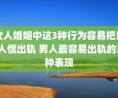 女人婚姻中这3种行为容易把男人惯出轨 男人最容易出轨的3种表现