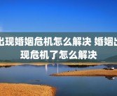 出现婚姻危机怎么解决 婚姻出现危机了怎么解决