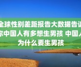 全球性别差距报告大数据告诉你中国人有多想生男孩 中国人为什么要生男孩