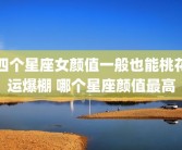 四个星座女颜值一般也能桃花运爆棚 哪个星座颜值最高