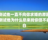 测试他一直不向你求婚的原因 测试他为什么总来找你但不表白