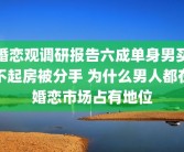 婚恋观调研报告六成单身男买不起房被分手 为什么男人都在婚恋市场占有地位