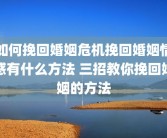 如何挽回婚姻危机挽回婚姻情感有什么方法 三招教你挽回婚姻的方法