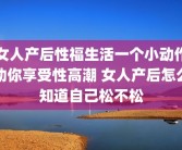 女人产后性福生活一个小动作助你享受性高潮 女人产后怎么知道自己松不松