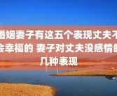 婚姻妻子有这五个表现丈夫不会幸福的 妻子对丈夫没感情的几种表现