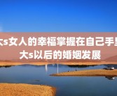 大s女人的幸福掌握在自己手里 大s以后的婚姻发展