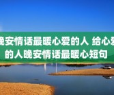 晚安情话最暖心爱的人 给心爱的人晚安情话最暖心短句 
